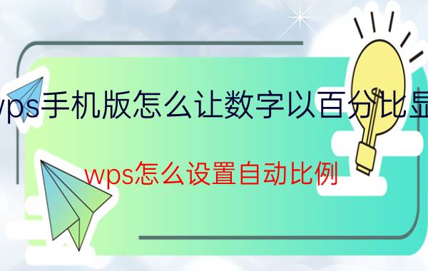 wps手机版怎么让数字以百分比显示 wps怎么设置自动比例？